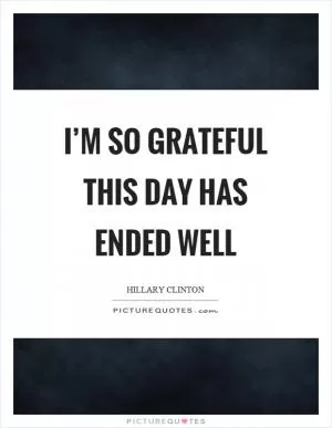 I’m so grateful this day has ended well Picture Quote #1