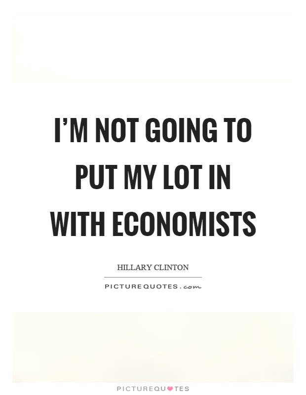 I'm not going to put my lot in with economists Picture Quote #1