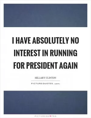 I have absolutely no interest in running for president again Picture Quote #1