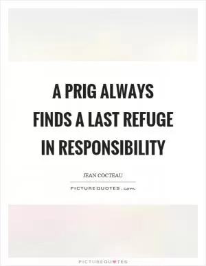 A prig always finds a last refuge in responsibility Picture Quote #1
