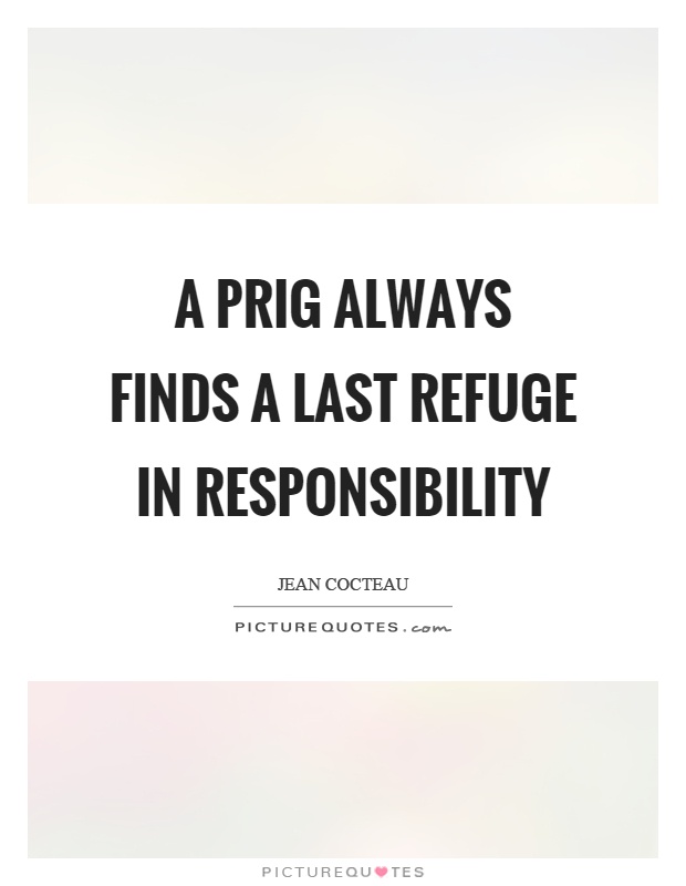 A prig always finds a last refuge in responsibility Picture Quote #1