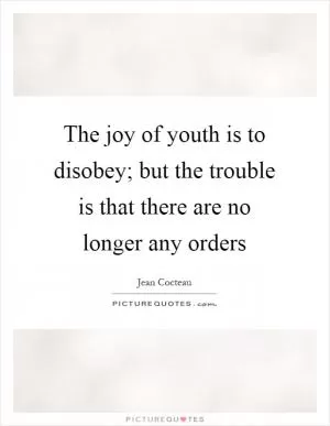 The joy of youth is to disobey; but the trouble is that there are no longer any orders Picture Quote #1
