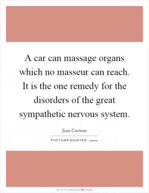 A car can massage organs which no masseur can reach. It is the one remedy for the disorders of the great sympathetic nervous system Picture Quote #1