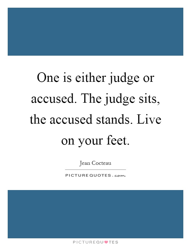 One is either judge or accused. The judge sits, the accused stands. Live on your feet Picture Quote #1