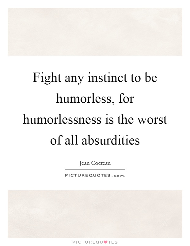 Fight any instinct to be humorless, for humorlessness is the worst of all absurdities Picture Quote #1