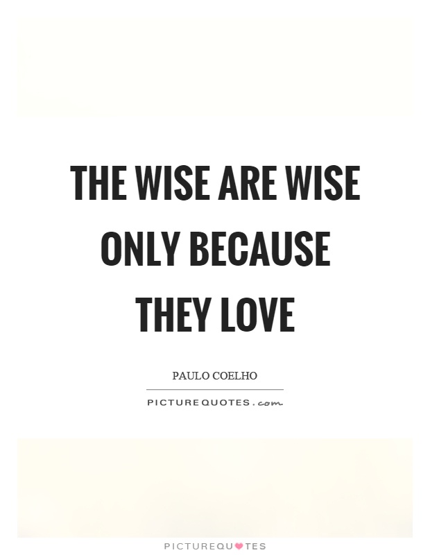 The wise are wise only because they love Picture Quote #1