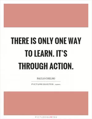 There is only one way to learn. It’s through action Picture Quote #1