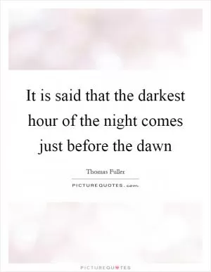 It is said that the darkest hour of the night comes just before the dawn Picture Quote #1