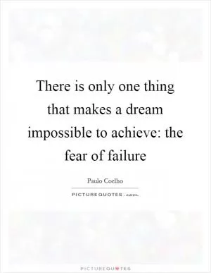 There is only one thing that makes a dream impossible to achieve: the fear of failure Picture Quote #1