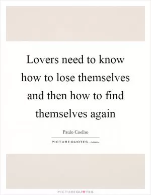 Lovers need to know how to lose themselves and then how to find themselves again Picture Quote #1