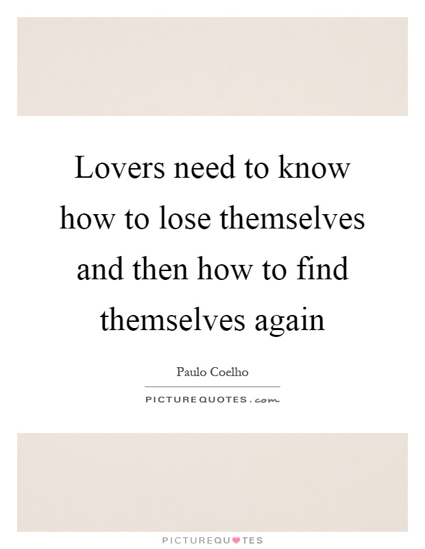 Lovers need to know how to lose themselves and then how to find themselves again Picture Quote #1