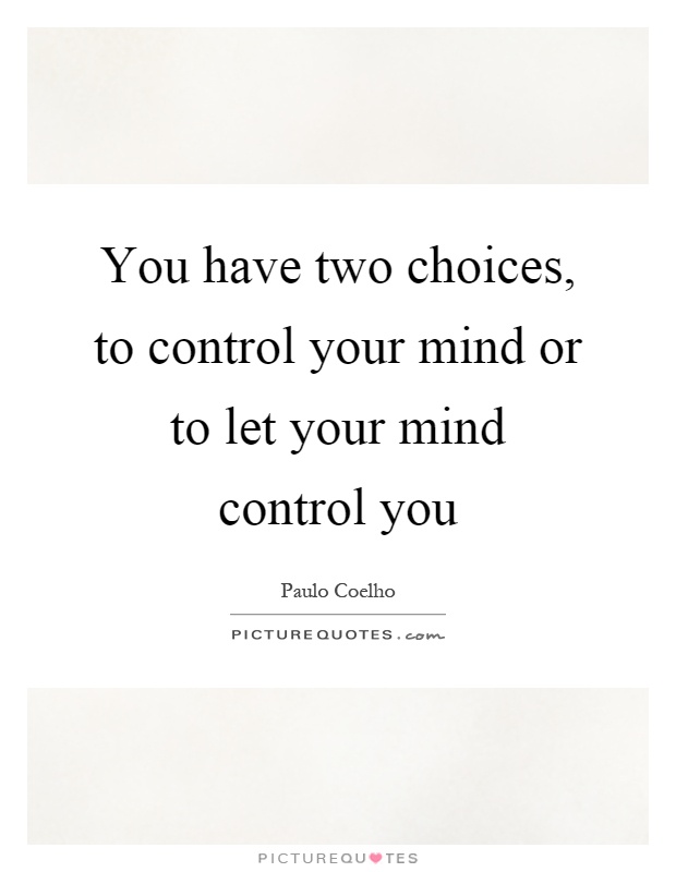 You have two choices, to control your mind or to let your mind control you Picture Quote #1