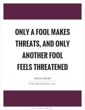 Only a fool makes threats, and only another fool feels threatened Picture Quote #1