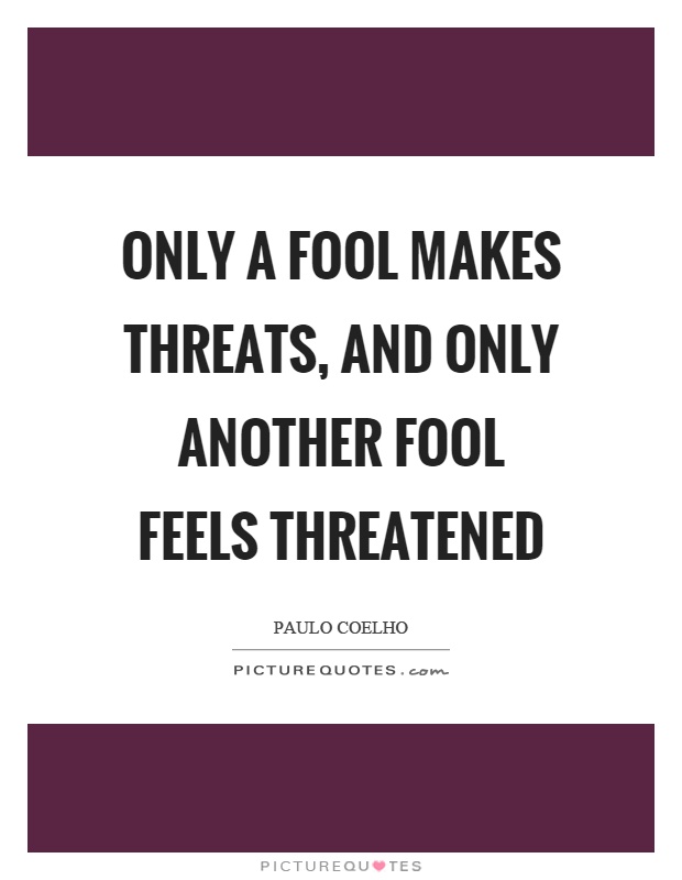 Only a fool makes threats, and only another fool feels threatened Picture Quote #1