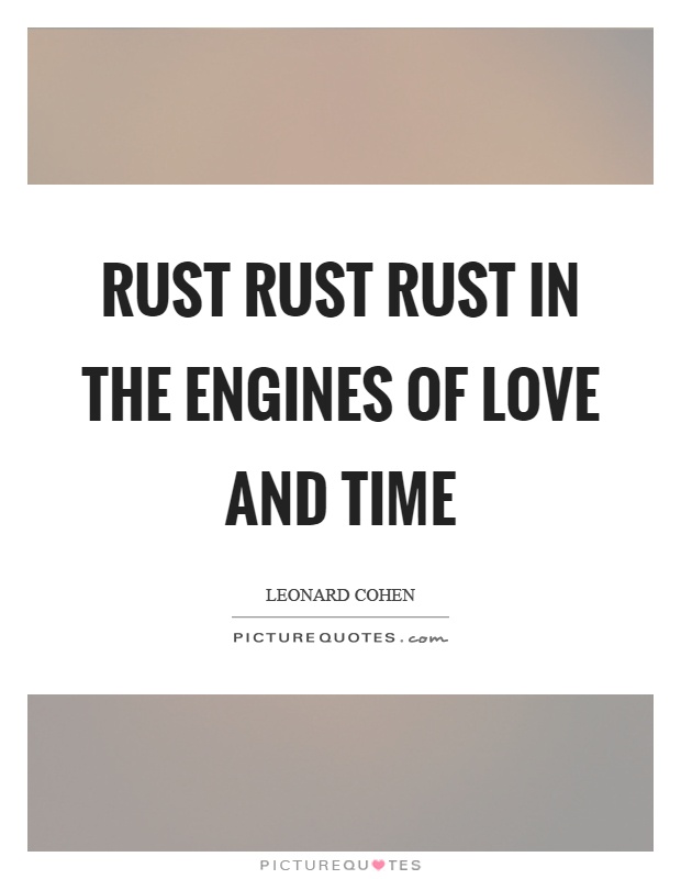 Rust rust rust in the engines of love and time Picture Quote #1