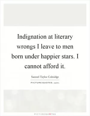 Indignation at literary wrongs I leave to men born under happier stars. I cannot afford it Picture Quote #1
