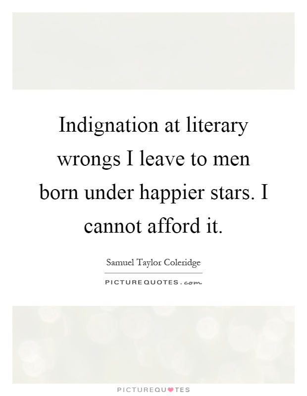 Indignation at literary wrongs I leave to men born under happier stars. I cannot afford it Picture Quote #1