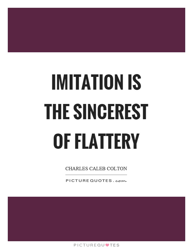 Imitation is the sincerest of flattery Picture Quote #1