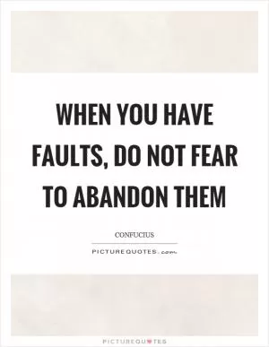 When you have faults, do not fear to abandon them Picture Quote #1
