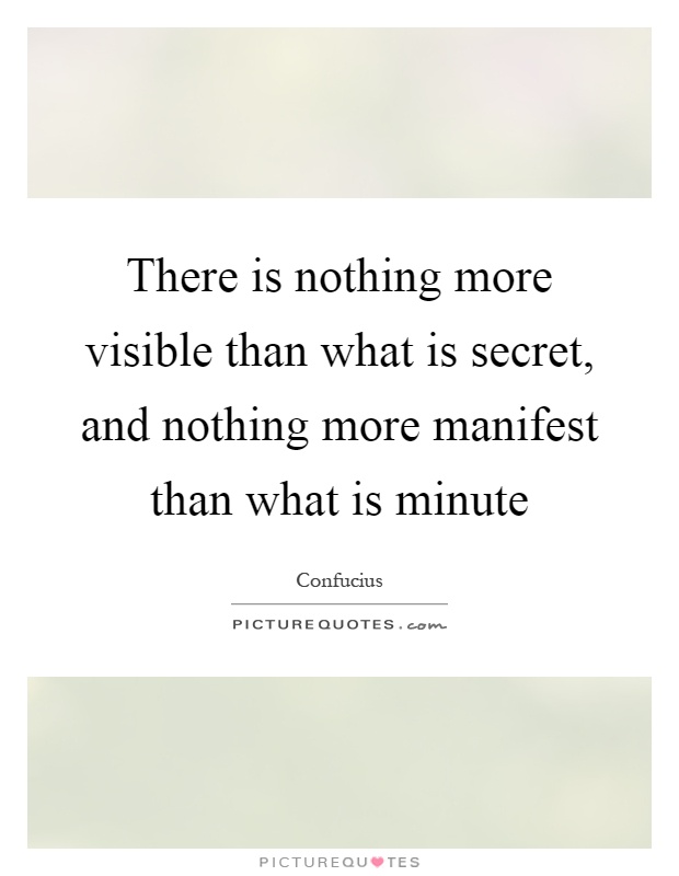 There is nothing more visible than what is secret, and nothing more manifest than what is minute Picture Quote #1