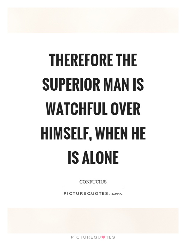 Therefore the superior man is watchful over himself, when he is alone Picture Quote #1