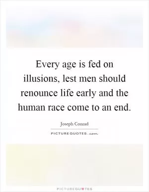 Every age is fed on illusions, lest men should renounce life early and the human race come to an end Picture Quote #1