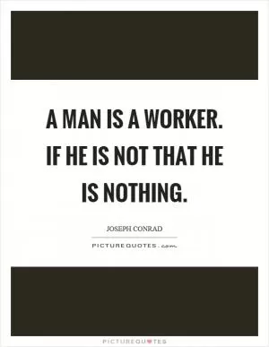 A man is a worker. If he is not that he is nothing Picture Quote #1