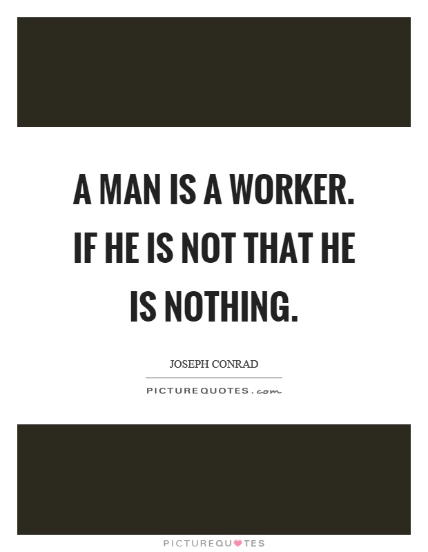 A man is a worker. If he is not that he is nothing Picture Quote #1
