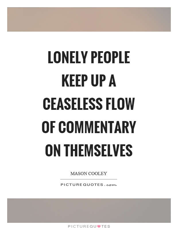 Lonely people keep up a ceaseless flow of commentary on themselves Picture Quote #1