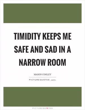 Timidity keeps me safe and sad in a narrow room Picture Quote #1