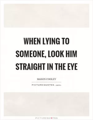 When lying to someone, look him straight in the eye Picture Quote #1