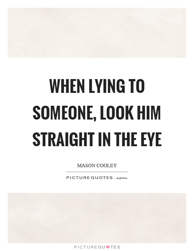 When lying to someone, look him straight in the eye Picture Quote #1