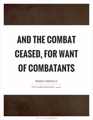 And the combat ceased, for want of combatants Picture Quote #1