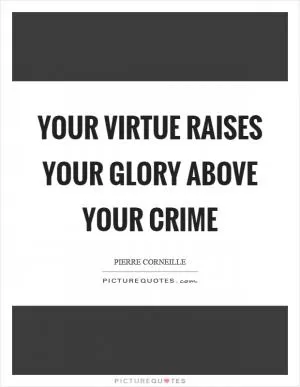 Your virtue raises your glory above your crime Picture Quote #1