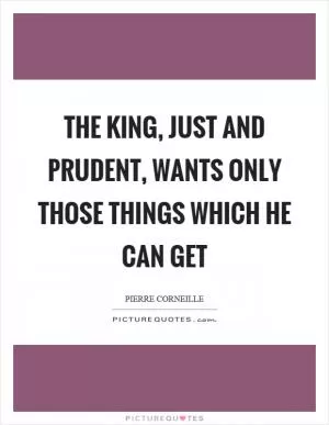 The king, just and prudent, wants only those things which he can get Picture Quote #1