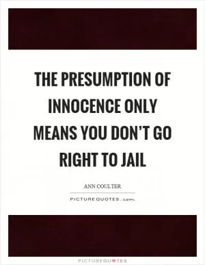 The presumption of innocence only means you don’t go right to jail Picture Quote #1