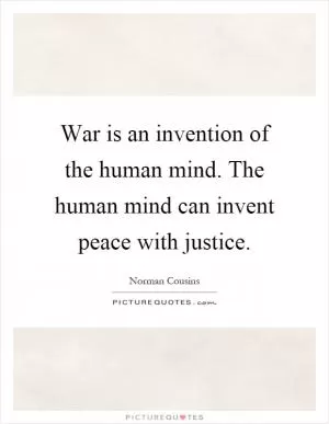 War is an invention of the human mind. The human mind can invent peace with justice Picture Quote #1