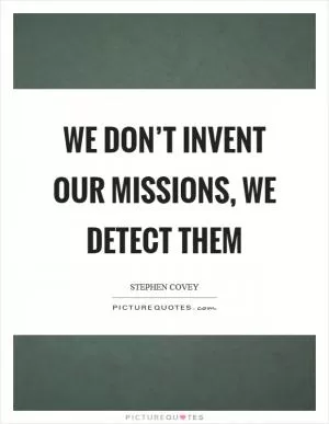 We don’t invent our missions, we detect them Picture Quote #1