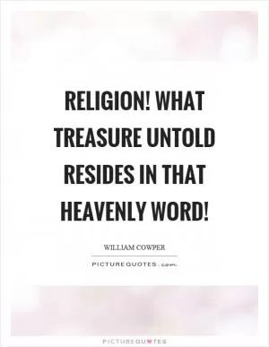 Religion! what treasure untold resides in that heavenly word! Picture Quote #1