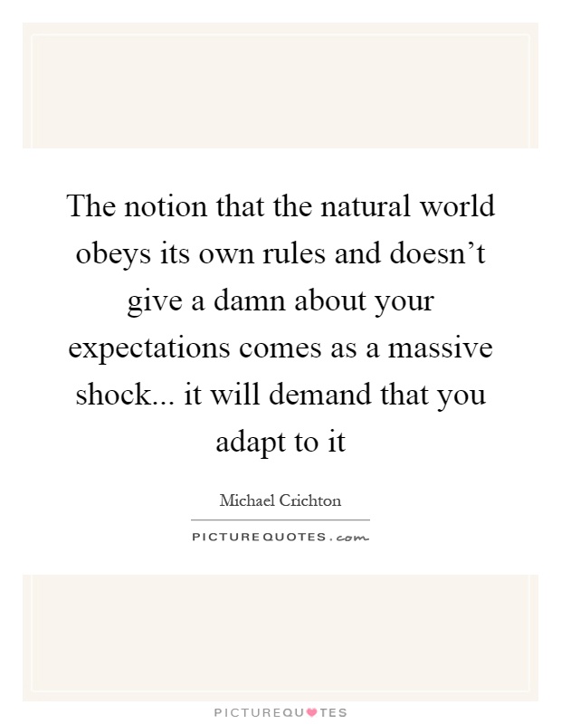 The notion that the natural world obeys its own rules and doesn't give a damn about your expectations comes as a massive shock... it will demand that you adapt to it Picture Quote #1