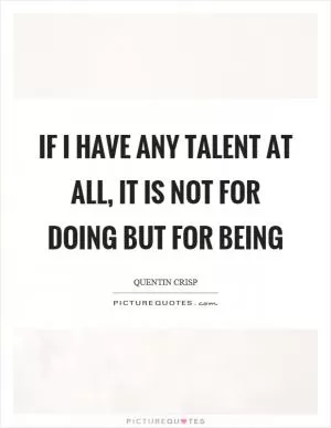If I have any talent at all, it is not for doing but for being Picture Quote #1