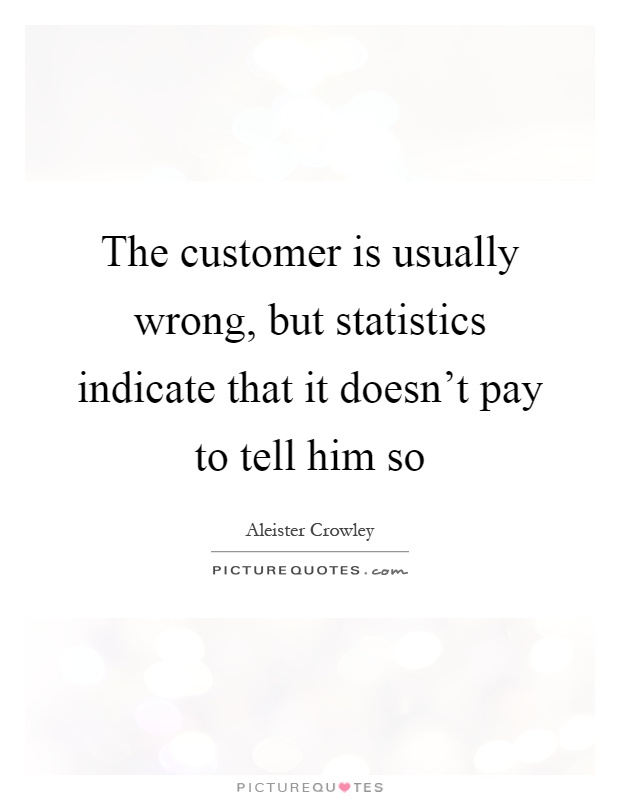 The customer is usually wrong, but statistics indicate that it doesn't pay to tell him so Picture Quote #1