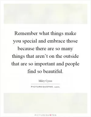 Remember what things make you special and embrace those because there are so many things that aren’t on the outside that are so important and people find so beautiful Picture Quote #1
