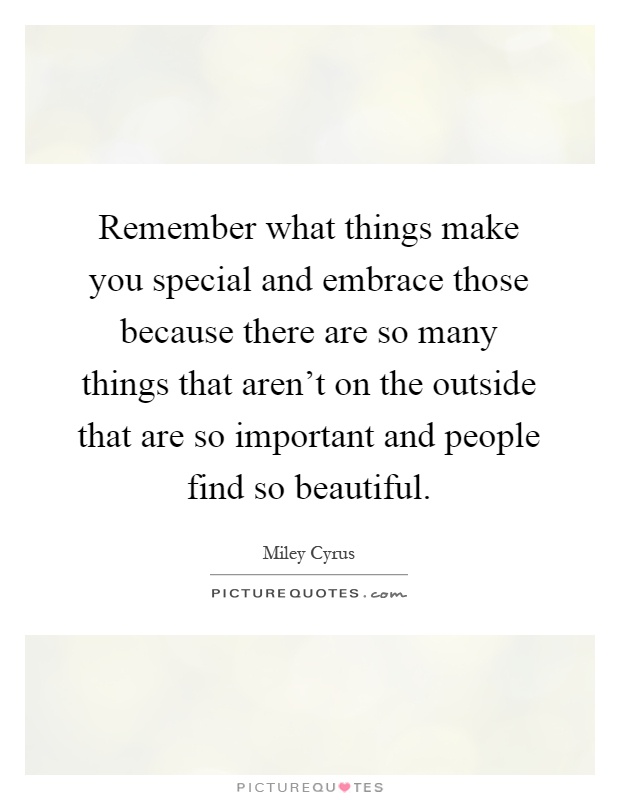 Remember what things make you special and embrace those because there are so many things that aren't on the outside that are so important and people find so beautiful Picture Quote #1
