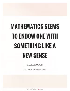 Mathematics seems to endow one with something like a new sense Picture Quote #1