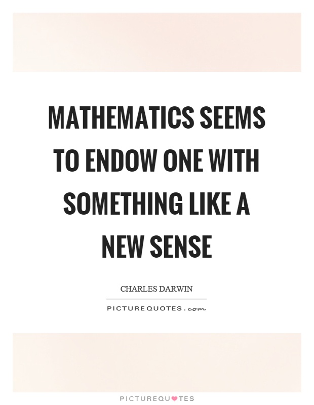 Mathematics seems to endow one with something like a new sense Picture Quote #1