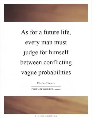 As for a future life, every man must judge for himself between conflicting vague probabilities Picture Quote #1