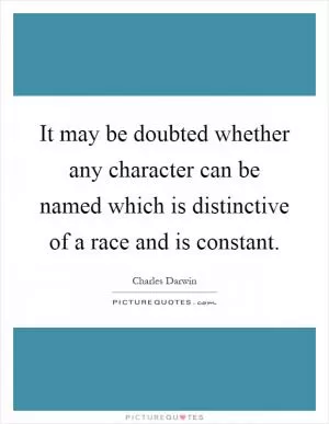 It may be doubted whether any character can be named which is distinctive of a race and is constant Picture Quote #1