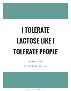 I tolerate lactose like I tolerate people Picture Quote #1
