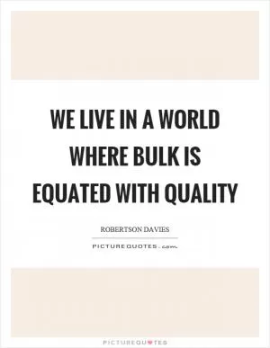 We live in a world where bulk is equated with quality Picture Quote #1